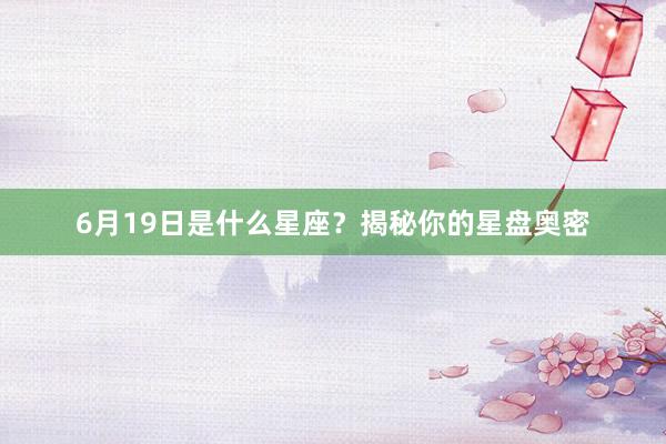 6月19日是什么星座？揭秘你的星盘奥密