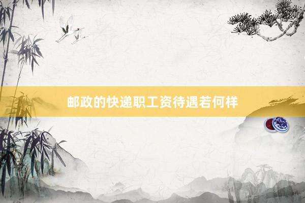 邮政的快递职工资待遇若何样