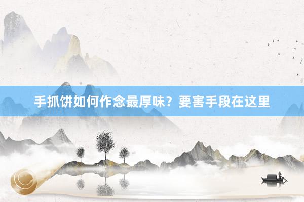 手抓饼如何作念最厚味？要害手段在这里