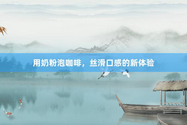 用奶粉泡咖啡，丝滑口感的新体验
