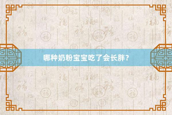 哪种奶粉宝宝吃了会长胖？