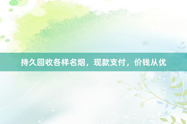 持久回收各样名烟，现款支付，价钱从优
