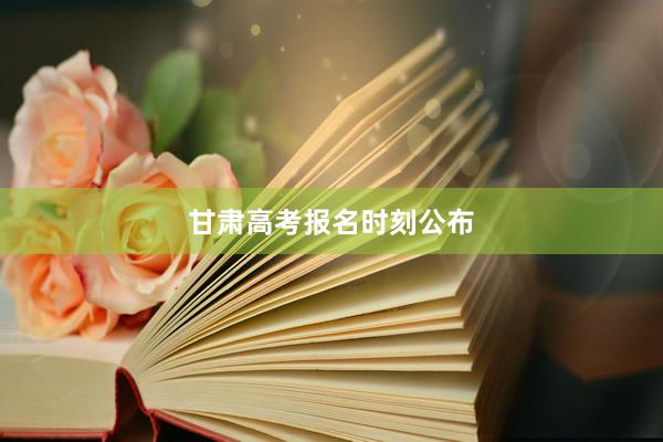 甘肃高考报名时刻公布