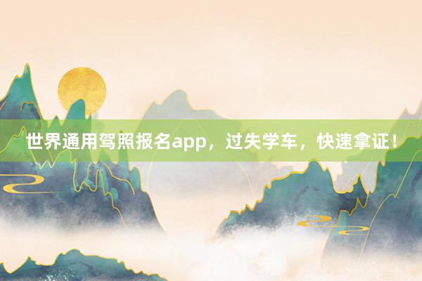世界通用驾照报名app，过失学车，快速拿证！