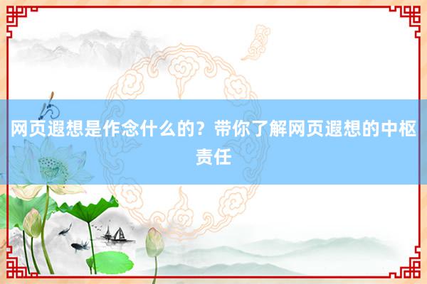 网页遐想是作念什么的？带你了解网页遐想的中枢责任