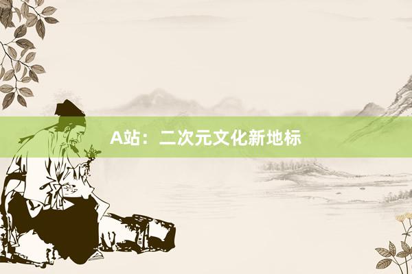 A站：二次元文化新地标
