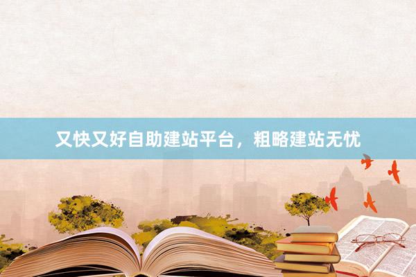 又快又好自助建站平台，粗略建站无忧